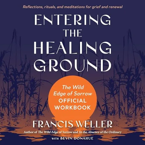 Entering the Healing Ground By Francis Weller, Bevin Donahue